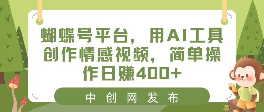 蝴蝶号平台，用AI工具创作情感视频，简单操作日赚400+-智宝网创