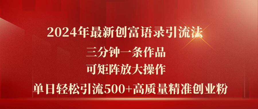2024年最新创富语录引流法，三分钟一条作品可矩阵放大操作，日引流500…-智宝网创