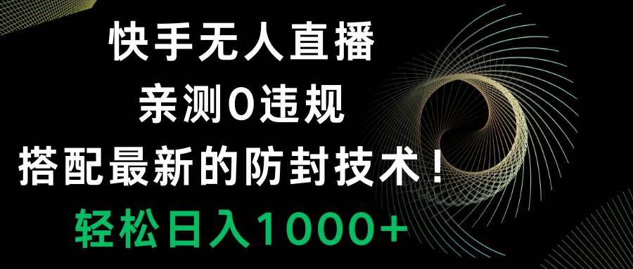 快手无人直播，0违规，搭配最新的防封技术！轻松日入1000+-智宝网创