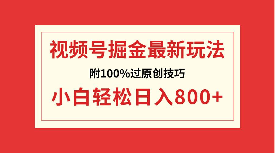 视频号掘金，小白轻松日入800+（附100%过原创技巧）-智宝网创