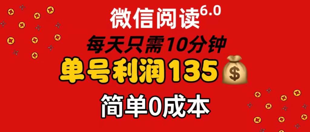微信阅读6.0，每日10分钟，单号利润135，可批量放大操作，简单0成本-智宝网创
