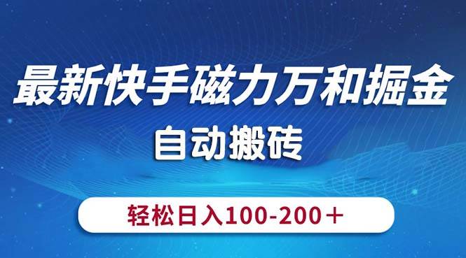 最新快手磁力万和掘金，自动搬砖，轻松日入100-200，操作简单-智宝网创