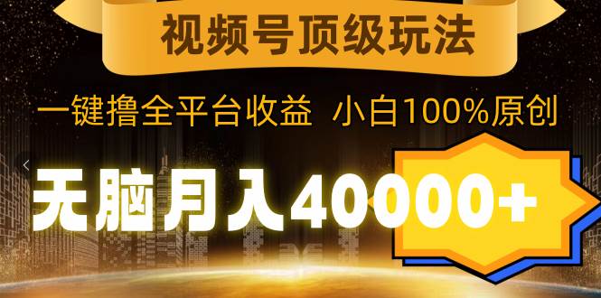 视频号顶级玩法，无脑月入40000+，一键撸全平台收益，纯小白也能100%原创-智宝网创