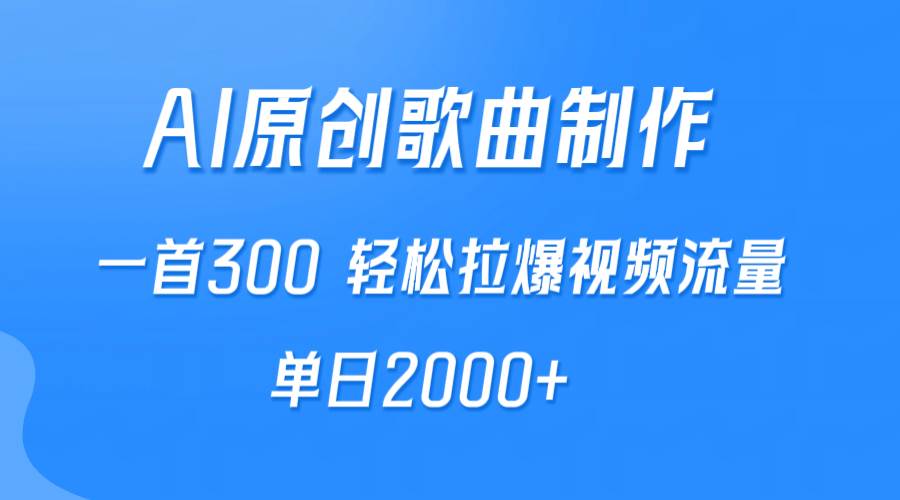 AI制作原创歌曲，一首300，轻松拉爆视频流量，单日2000+-智宝网创
