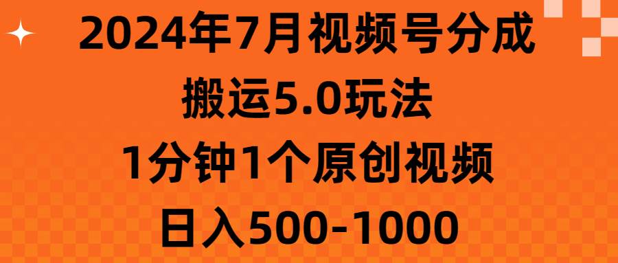 2024年7月视频号分成搬运5.0玩法，1分钟1个原创视频，日入500-1000-智宝网创