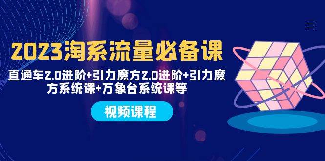 2023淘系流量必备课 直通车2.0进阶+引力魔方2.0进阶+引力魔方系统课+万象台-智宝网创