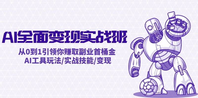 AI全面变现实操班：从0到1引领你赚取副业首桶金 AI工具玩法/实战技能/变现-智宝网创
