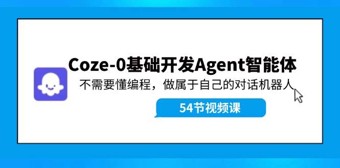 Coze-0基础开发 Agent智能体教程：不需要懂编程，做属于自己的对话机器人-智宝网创