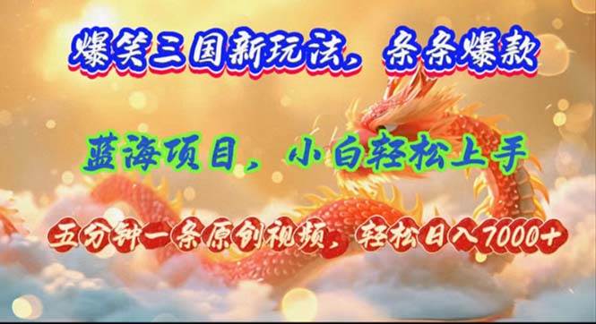 爆笑三国新玩法每条都爆，视频收益 7000+，5 分钟原创，多种变现爽歪歪-智宝网创
