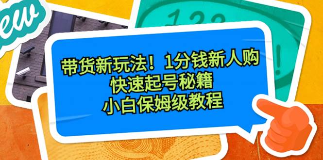 带货新玩法！1分钱新人购，快速起号秘籍！小白保姆级教程-智宝网创