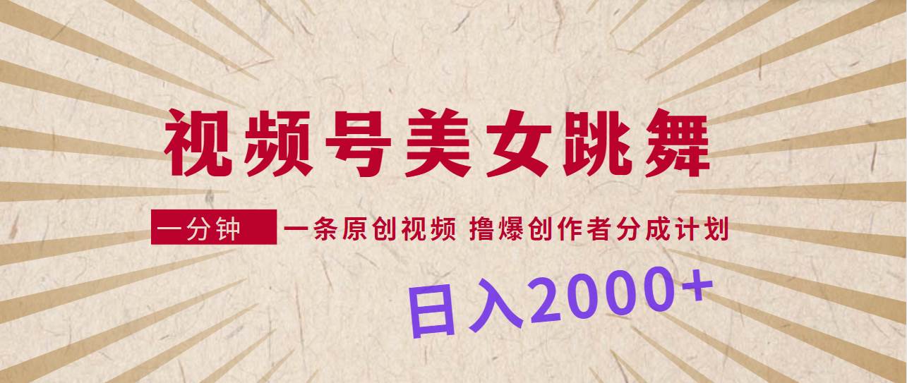 视频号，美女跳舞，一分钟一条原创视频，撸爆创作者分成计划，日入2000+-智宝网创