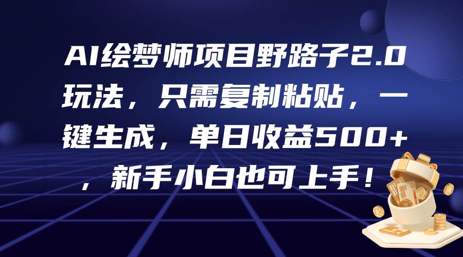 AI绘梦师项目野路子2.0玩法，只需复制粘贴，一键生成，单日收益500+，新…-智宝网创