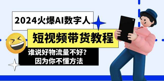 2024火爆AI数字人短视频带货教程，谁说好物流量不好？因为你不懂方法-智宝网创