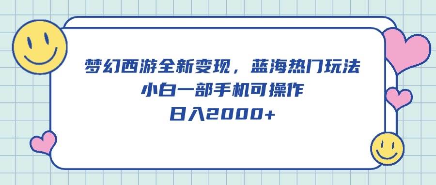 梦幻西游全新变现，蓝海热门玩法，小白一部手机可操作，日入2000+-智宝网创