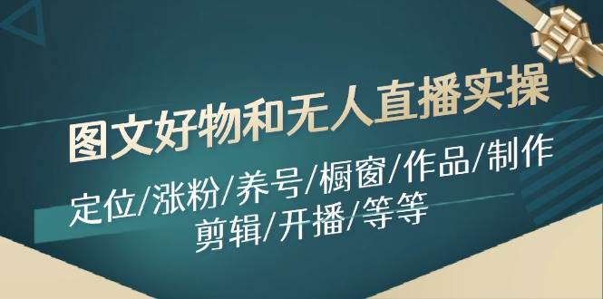 图文好物和无人直播实操：定位/涨粉/养号/橱窗/作品/制作/剪辑/开播/等等-智宝网创