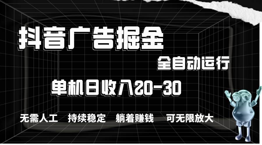 抖音广告掘金，单机产值20-30，全程自动化操作-智宝网创