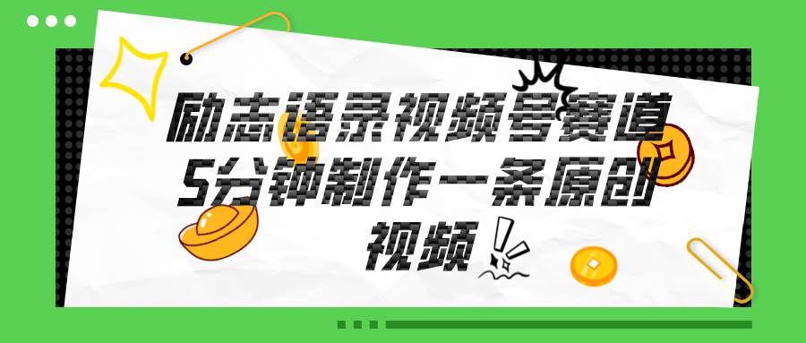 视频号励志语录赛道详解，5分钟一条，条条原创，轻松赚钱！-智宝网创