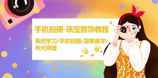 手机拍摄-珠宝首饰教程，系统学习/手机拍摄/简单易学/布光原理-38节无水印-智宝网创