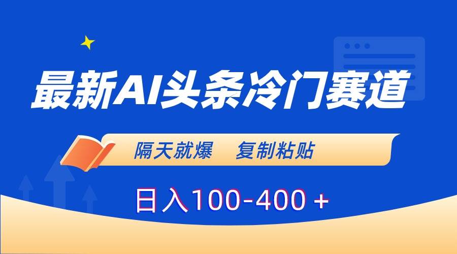 最新AI头条冷门赛道，隔天就爆，复制粘贴日入100-400＋-智宝网创