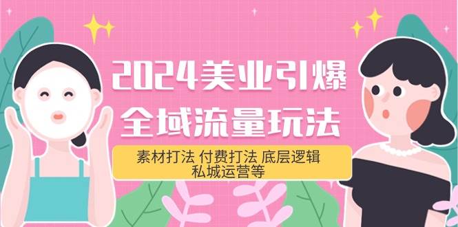 2024美业-引爆全域流量玩法，素材打法 付费打法 底层逻辑 私城运营等(31节)-智宝网创