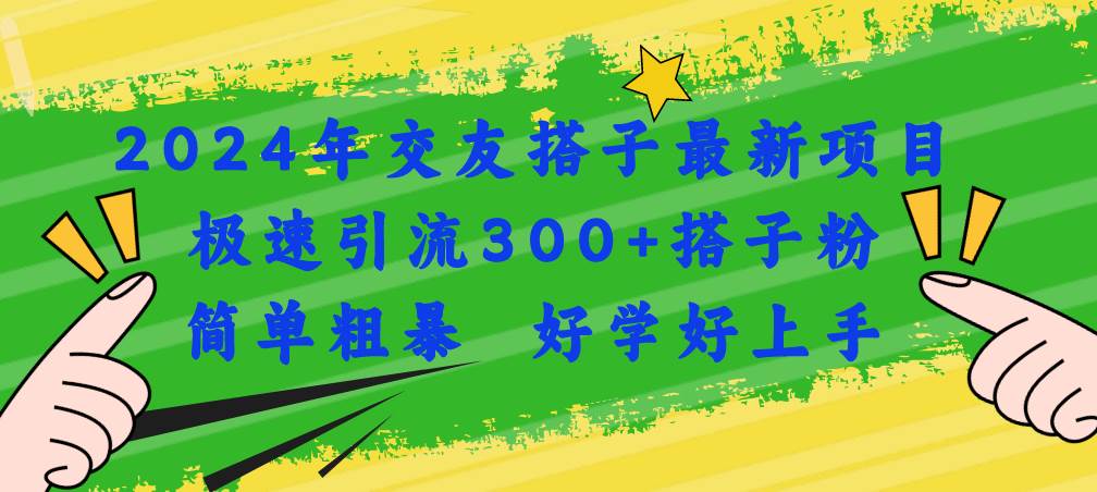 2024年交友搭子最新项目，极速引流300+搭子粉，简单粗暴，好学好上手-智宝网创