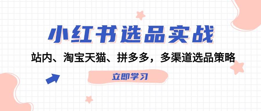 小红书选品实战：站内、淘宝天猫、拼多多，多渠道选品策略-智宝网创