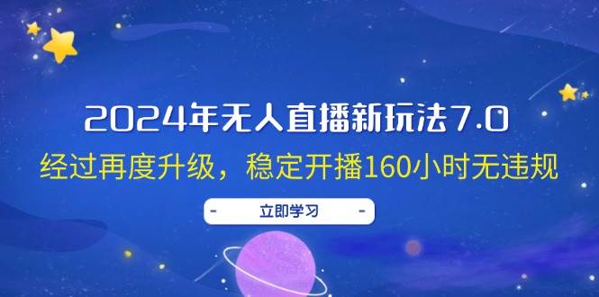 2024年无人直播新玩法7.0，经过再度升级，稳定开播160小时无违规，抖音…-智宝网创