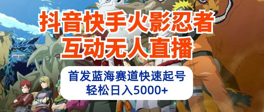 抖音快手火影忍者互动无人直播 蓝海赛道快速起号 日入5000+教程+软件+素材-智宝网创