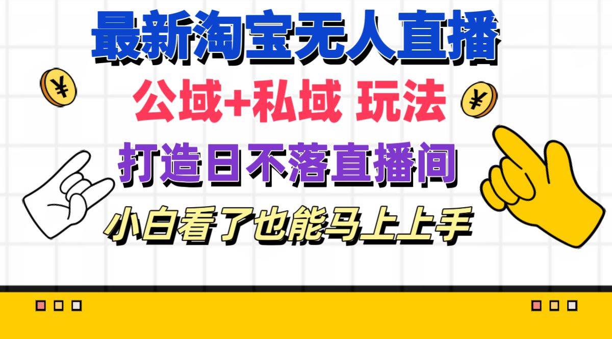 最新淘宝无人直播 公域+私域玩法打造真正的日不落直播间 小白看了也能…-智宝网创