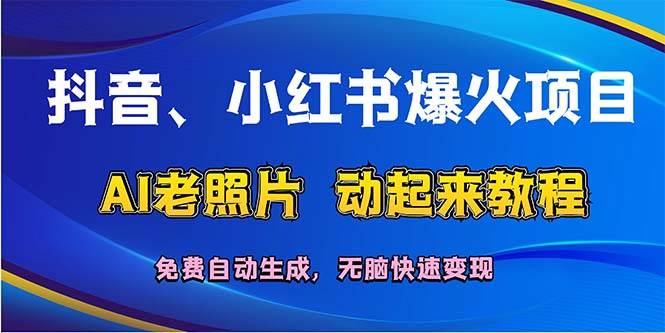 抖音、小红书爆火项目：AI老照片动起来教程，免费自动生成，无脑快速变…-智宝网创