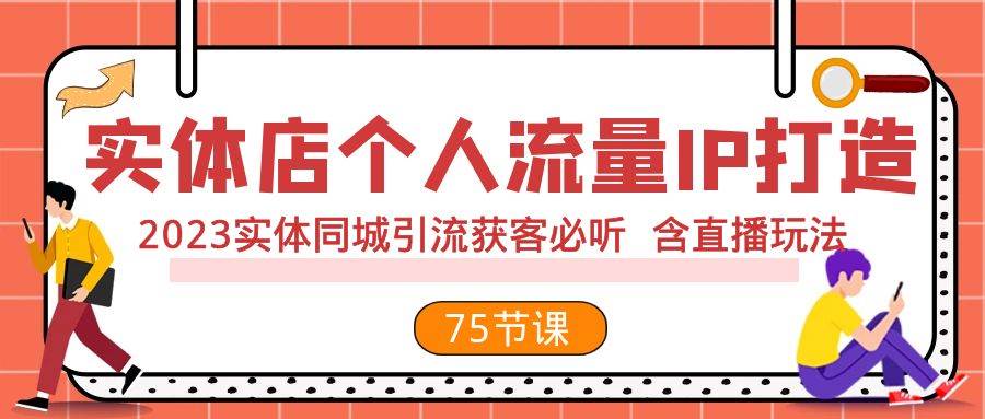 实体店个人流量IP打造 2023实体同城引流获客必听 含直播玩法（75节完整版）-智宝网创
