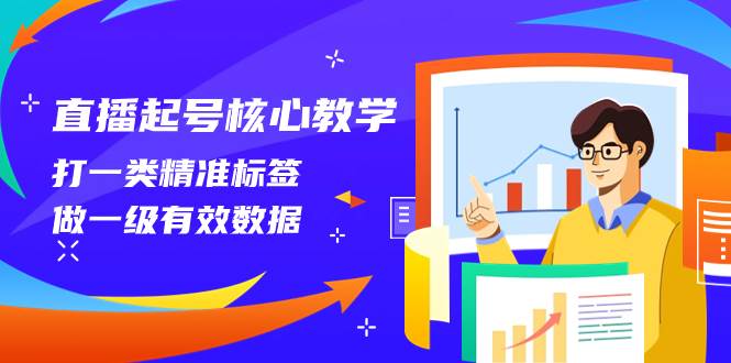 直播起号核心教学，打一类精准标签，做一级有效数据（14节课）-智宝网创