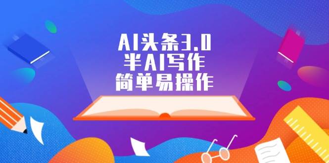 AI头条3.0，半AI写作，简单易操作-智宝网创