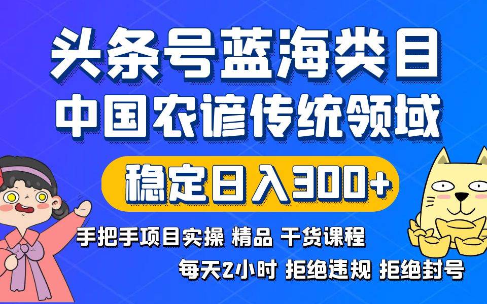 头条号蓝海类目传统和农谚领域实操精品课程拒绝违规封号稳定日入300+-智宝网创