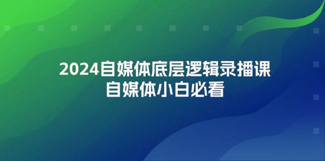 2024自媒体底层逻辑录播课，自媒体小白必看-智宝网创