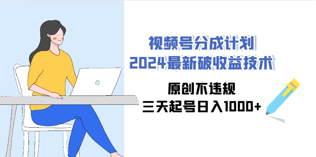 视频号分成计划2024最新破收益技术，原创不违规，三天起号日入1000+-智宝网创