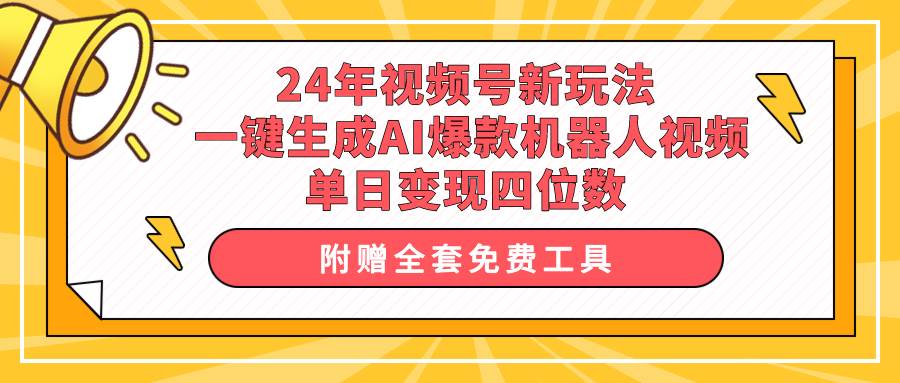24年视频号新玩法 一键生成AI爆款机器人视频，单日轻松变现四位数-智宝网创