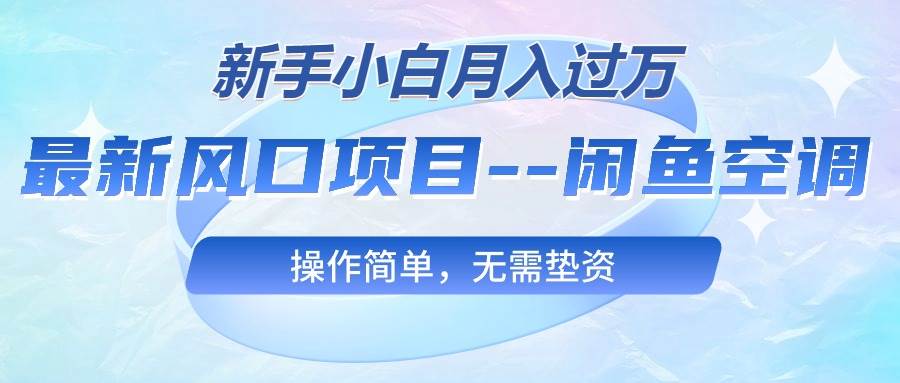 最新风口项目—闲鱼空调，新手小白月入过万，操作简单，无需垫资-智宝网创