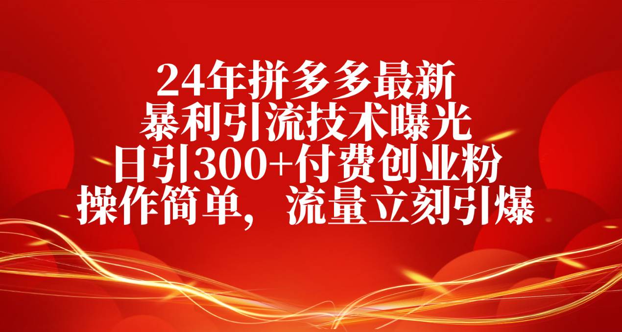 24年拼多多最新暴利引流技术曝光，日引300+付费创业粉，操作简单，流量…-智宝网创