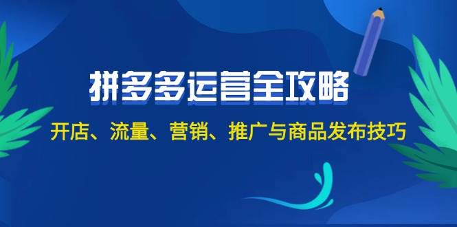2024拼多多运营全攻略：开店、流量、营销、推广与商品发布技巧（无水印）-智宝网创