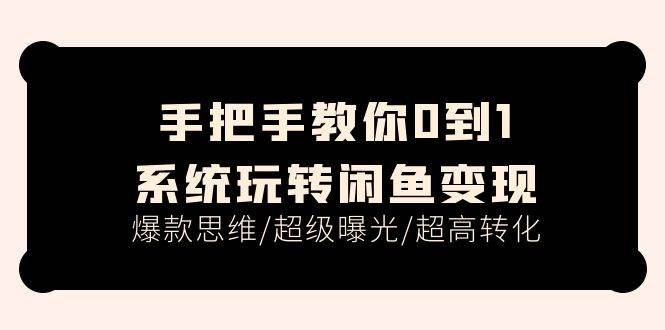 手把手教你0到1系统玩转闲鱼变现，爆款思维/超级曝光/超高转化（15节课）-智宝网创