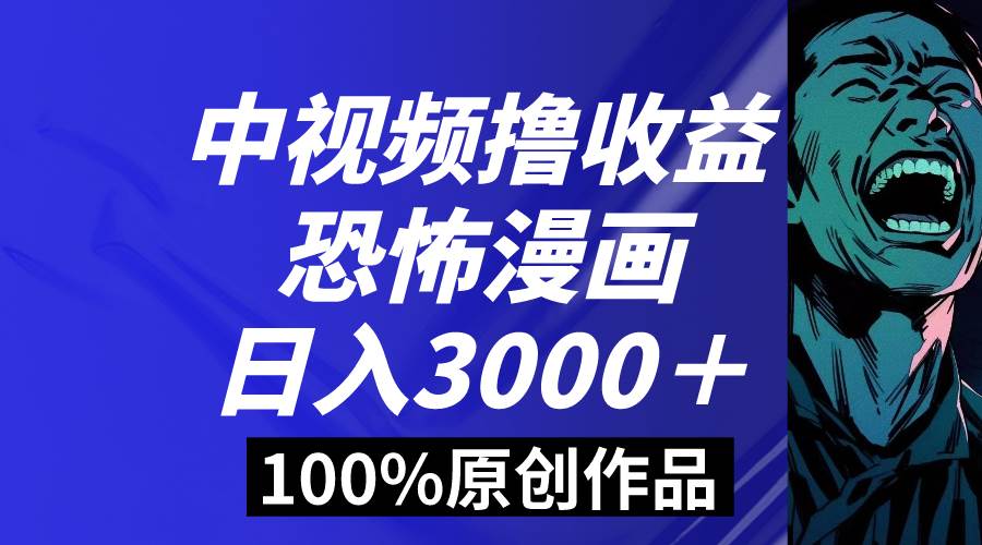 中视频恐怖漫画暴力撸收益，日入3000＋，100%原创玩法，小白轻松上手多…-智宝网创