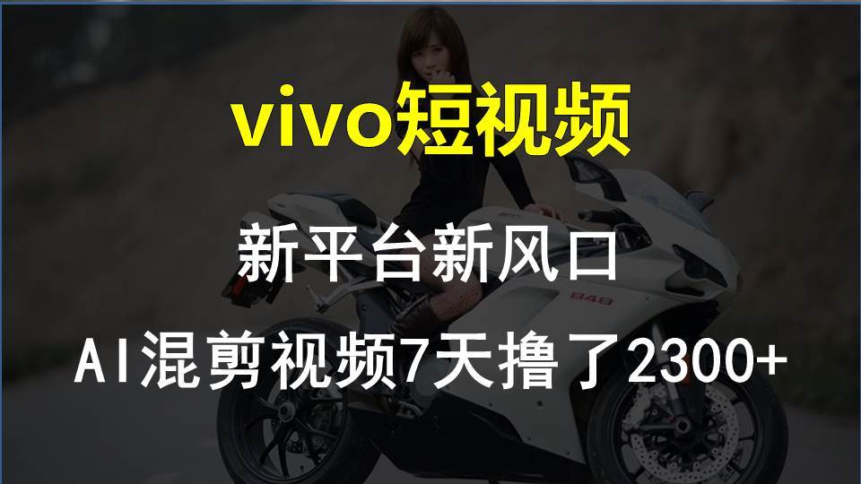 vivo短视频:新平台新风口，AI混剪视频7天撸了2300+-智宝网创