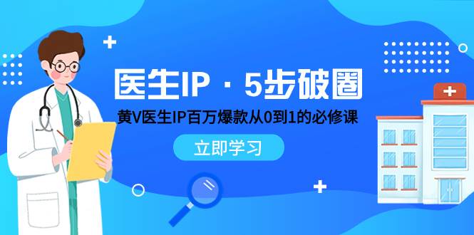 医生IP·5步破圈：黄V医生IP百万爆款从0到1的必修课 学习内容运营的底层逻辑-智宝网创