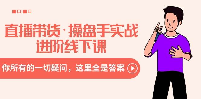 直播带货·操盘手实战进阶线下课：你所有的一切疑问，这里全是答案-智宝网创