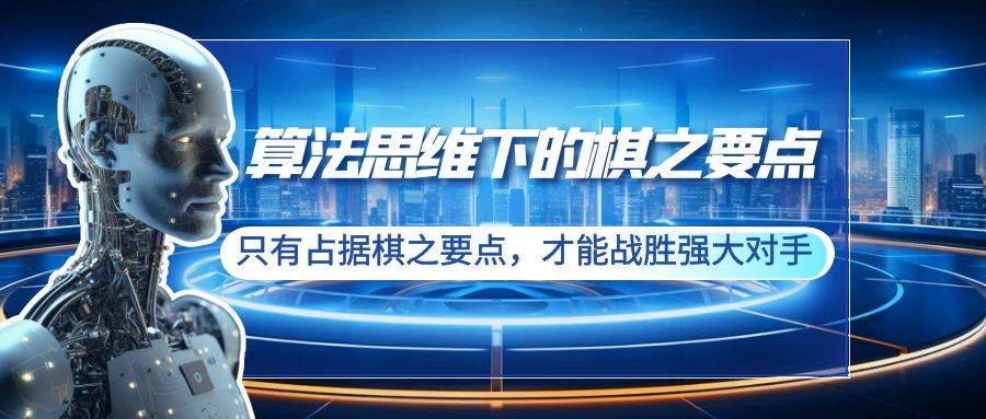 算法思维下的棋之要点：只有占据棋之要点，才能战胜强大对手（20节）-智宝网创