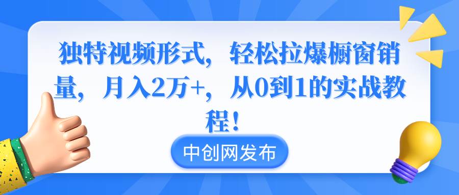 独特视频形式，轻松拉爆橱窗销量，月入2万+，从0到1的实战教程！-智宝网创