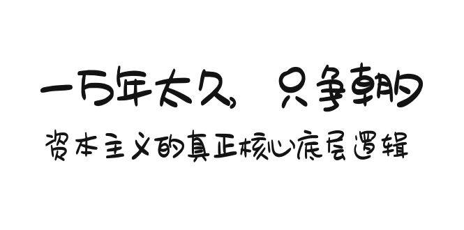 某付费文章《一万年太久，只争朝夕：资本主义的真正核心底层逻辑》-智宝网创
