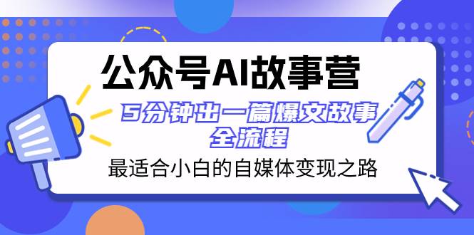 公众号AI 故事营 最适合小白的自媒体变现之路  5分钟出一篇爆文故事 全流程-智宝网创