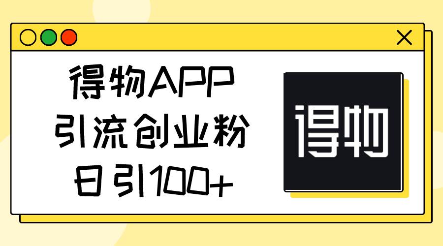 得物APP引流创业粉，日引100+-智宝网创